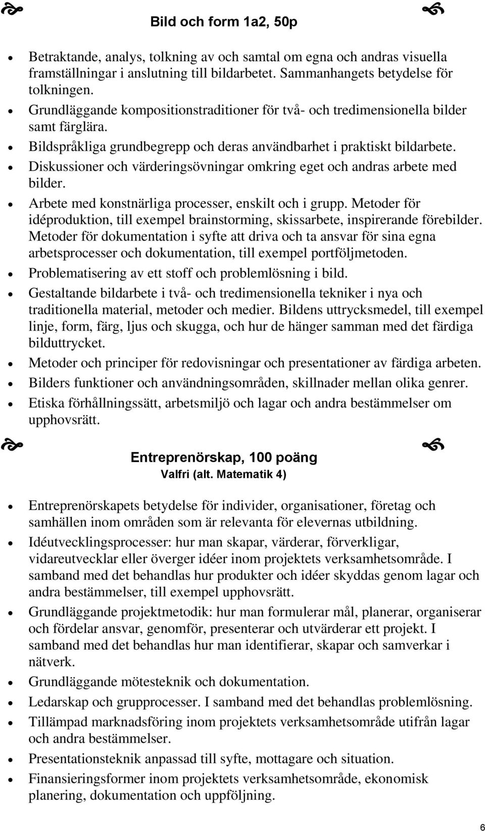 Diskussioner och värderingsövningar omkring eget och andras arbete med bilder. Arbete med konstnärliga processer, enskilt och i grupp.