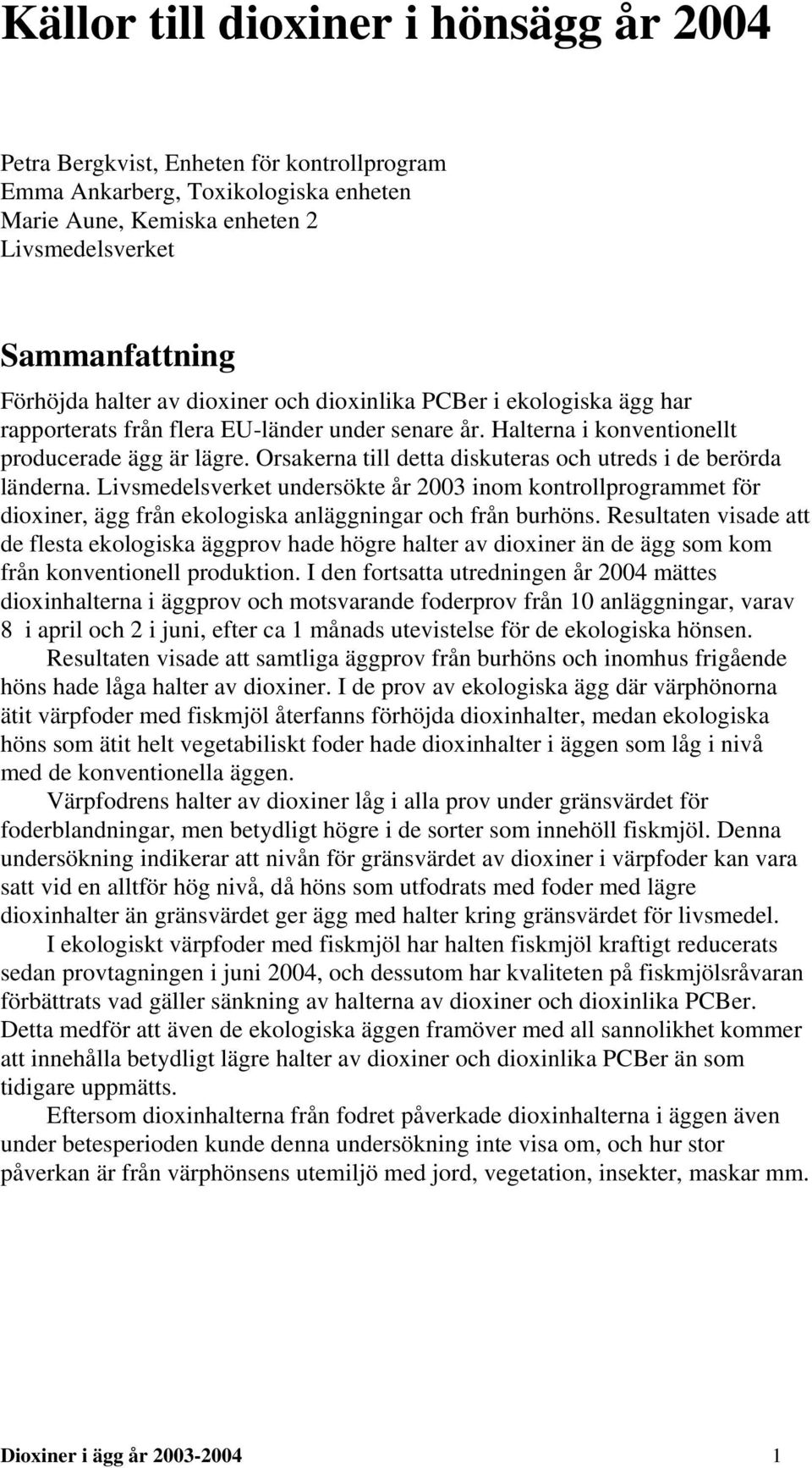 Orsakerna till detta diskuteras och utreds i de berörda länderna. Livsmedelsverket undersökte år 2003 inom kontrollprogrammet för dioxiner, ägg från ekologiska anläggningar och från burhöns.