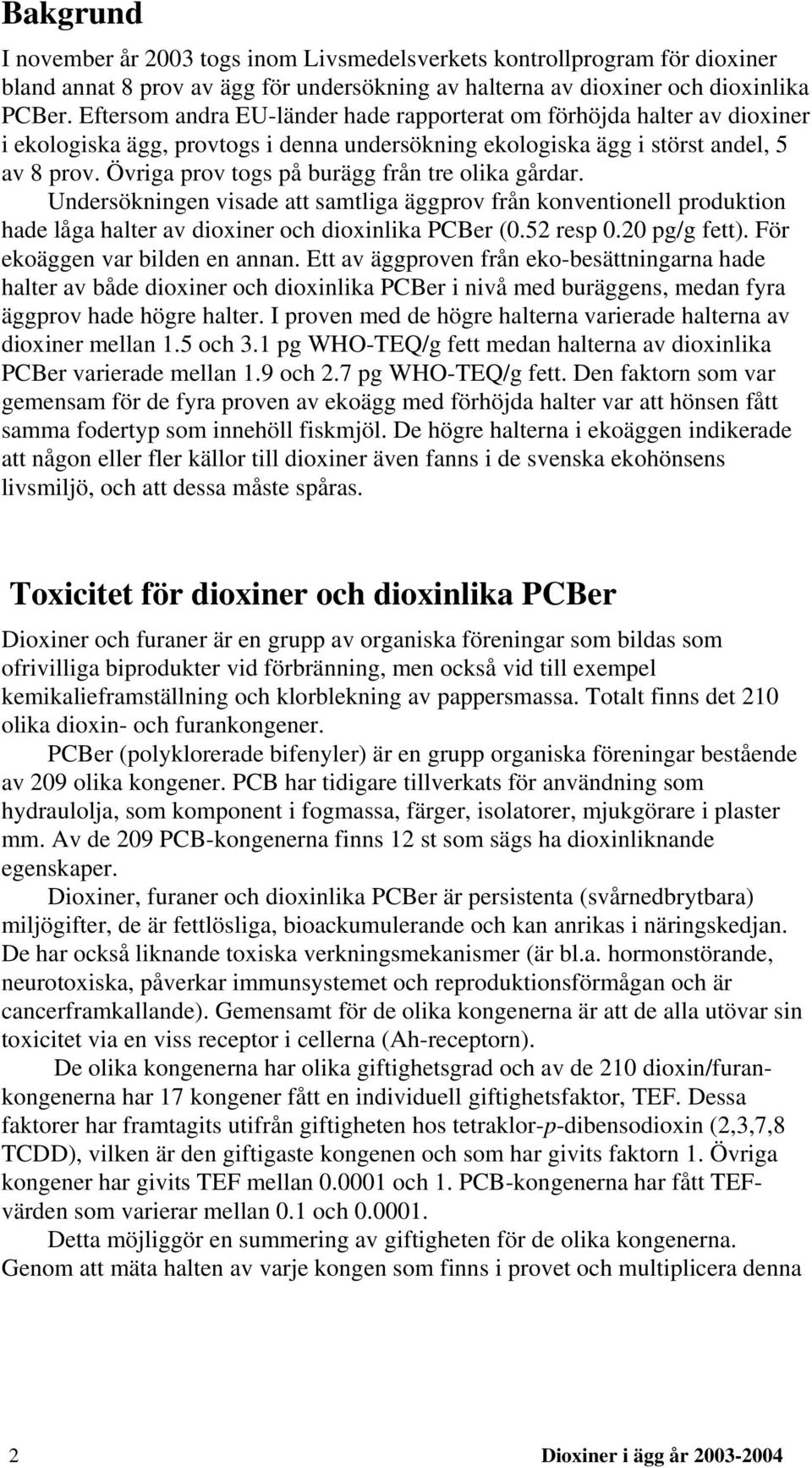 Övriga prov togs på burägg från tre olika gårdar. Undersökningen visade att samtliga äggprov från konventionell produktion hade låga halter av dioxiner och dioxinlika PCBer (0.52 resp 0.20 pg/g fett).