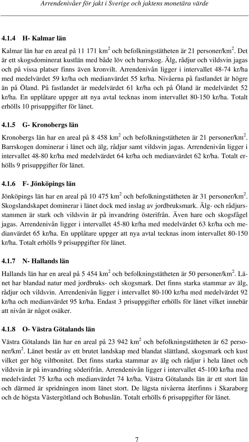 Nivåerna på fastlandet är högre än på Öland. På fastlandet är medelvärdet 61 kr/ha och på Öland är medelvärdet 52 kr/ha. En upplåtare uppger att nya avtal tecknas inom intervallet 80-150 kr/ha.