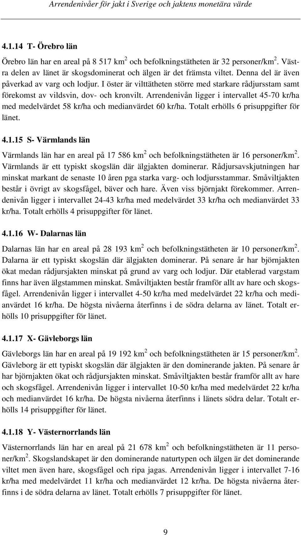 Arrendenivån ligger i intervallet 45-70 kr/ha med medelvärdet 58 kr/ha och medianvärdet 60 kr/ha. Totalt erhölls 6 prisuppgifter för länet. 4.1.