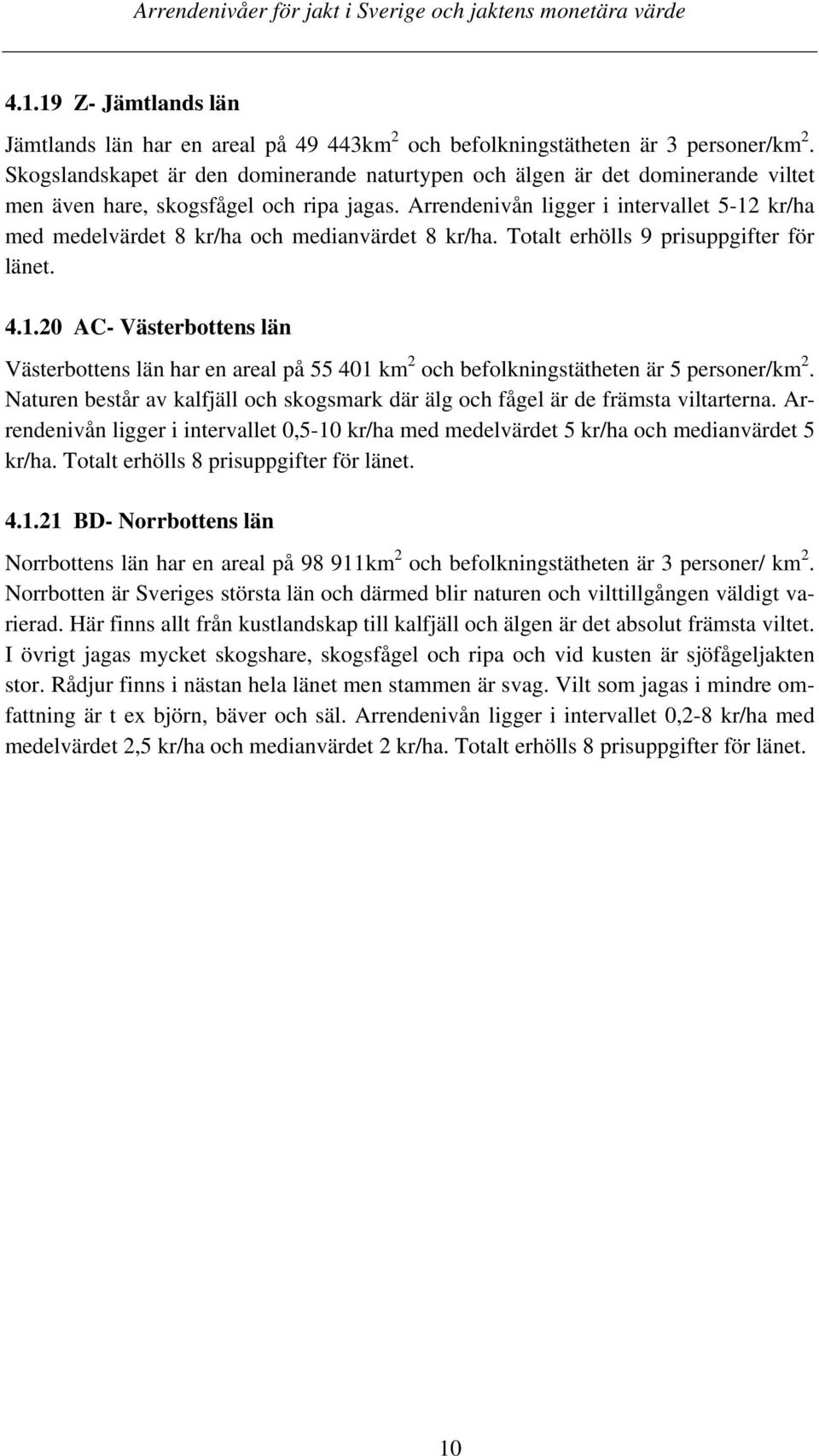 Arrendenivån ligger i intervallet 5-12 kr/ha med medelvärdet 8 kr/ha och medianvärdet 8 kr/ha. Totalt erhölls 9 prisuppgifter för länet. 4.1.20 AC- Västerbottens län Västerbottens län har en areal på 55 401 km 2 och befolkningstätheten är 5 personer/km 2.