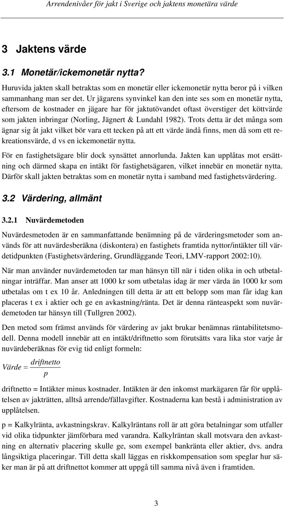 1982). Trots detta är det många som ägnar sig åt jakt vilket bör vara ett tecken på att ett värde ändå finns, men då som ett rekreationsvärde, d vs en ickemonetär nytta.