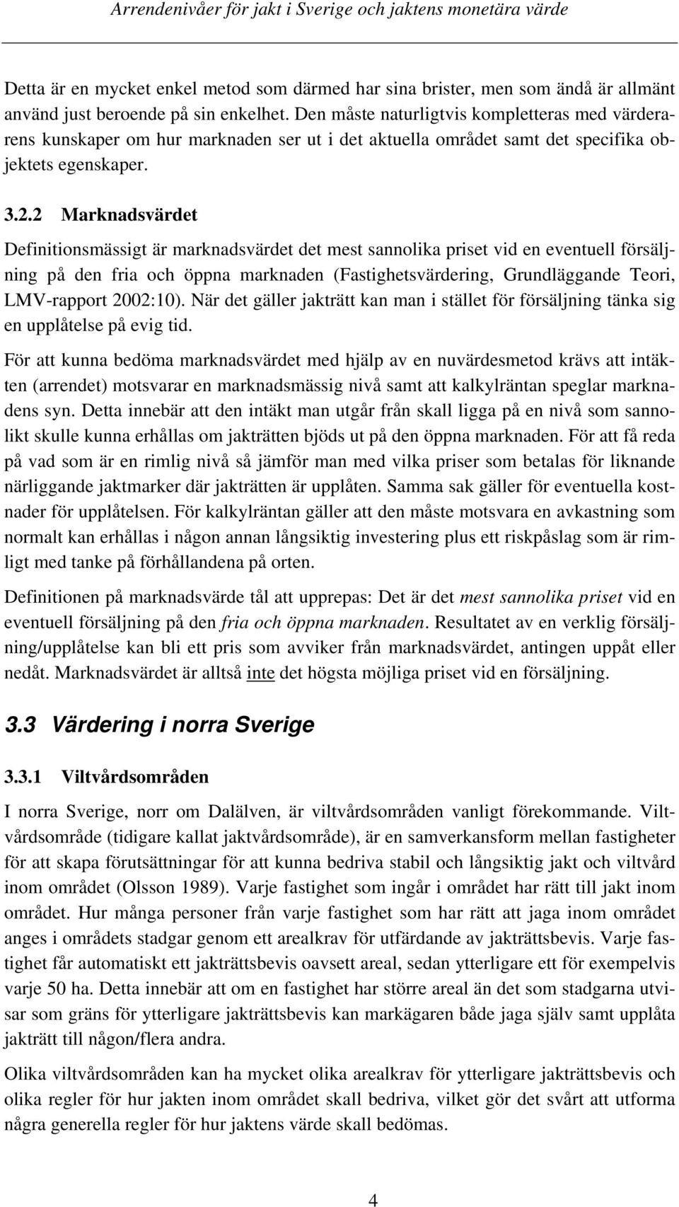 2 Marknadsvärdet Definitionsmässigt är marknadsvärdet det mest sannolika priset vid en eventuell försäljning på den fria och öppna marknaden (Fastighetsvärdering, Grundläggande Teori, LMV-rapport