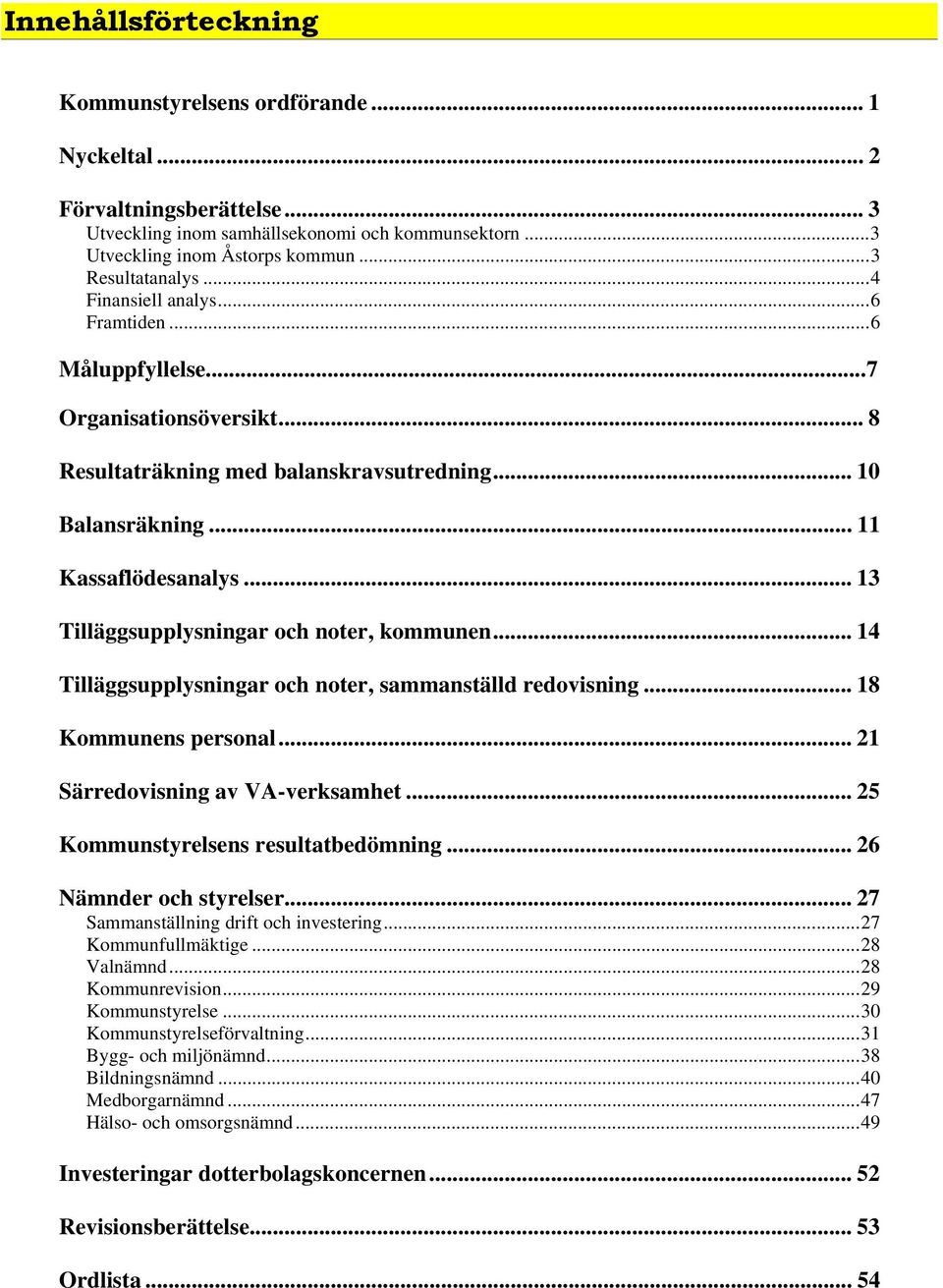 .. 13 Tilläggsupplysningar och noter, kommunen... 14 Tilläggsupplysningar och noter, sammanställd redovisning... 18 Kommunens personal... 21 Särredovisning av VA-verksamhet.