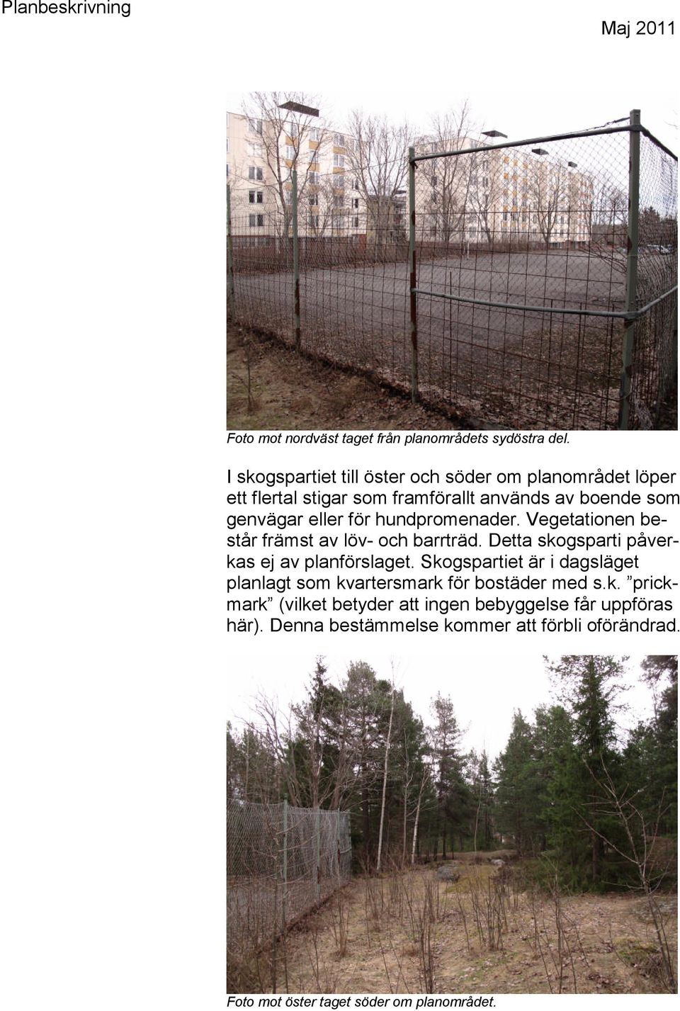 hundpromenader. Vegetationen består främst av löv- och barrträd. Detta skogsparti påverkas ej av planförslaget.