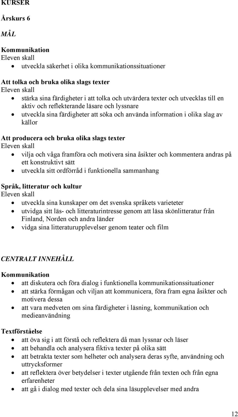 slags texter Eleven skall vilja och våga framföra och motivera sina åsikter och kommentera andras på ett konstruktivt sätt utveckla sitt ordförråd i funktionella sammanhang Språk, litteratur och