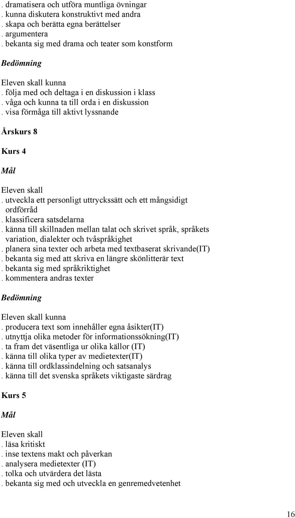 visa förmåga till aktivt lyssnande Årskurs 8 Kurs 4 Mål Eleven skall. utveckla ett personligt uttryckssätt och ett mångsidigt ordförråd. klassificera satsdelarna.