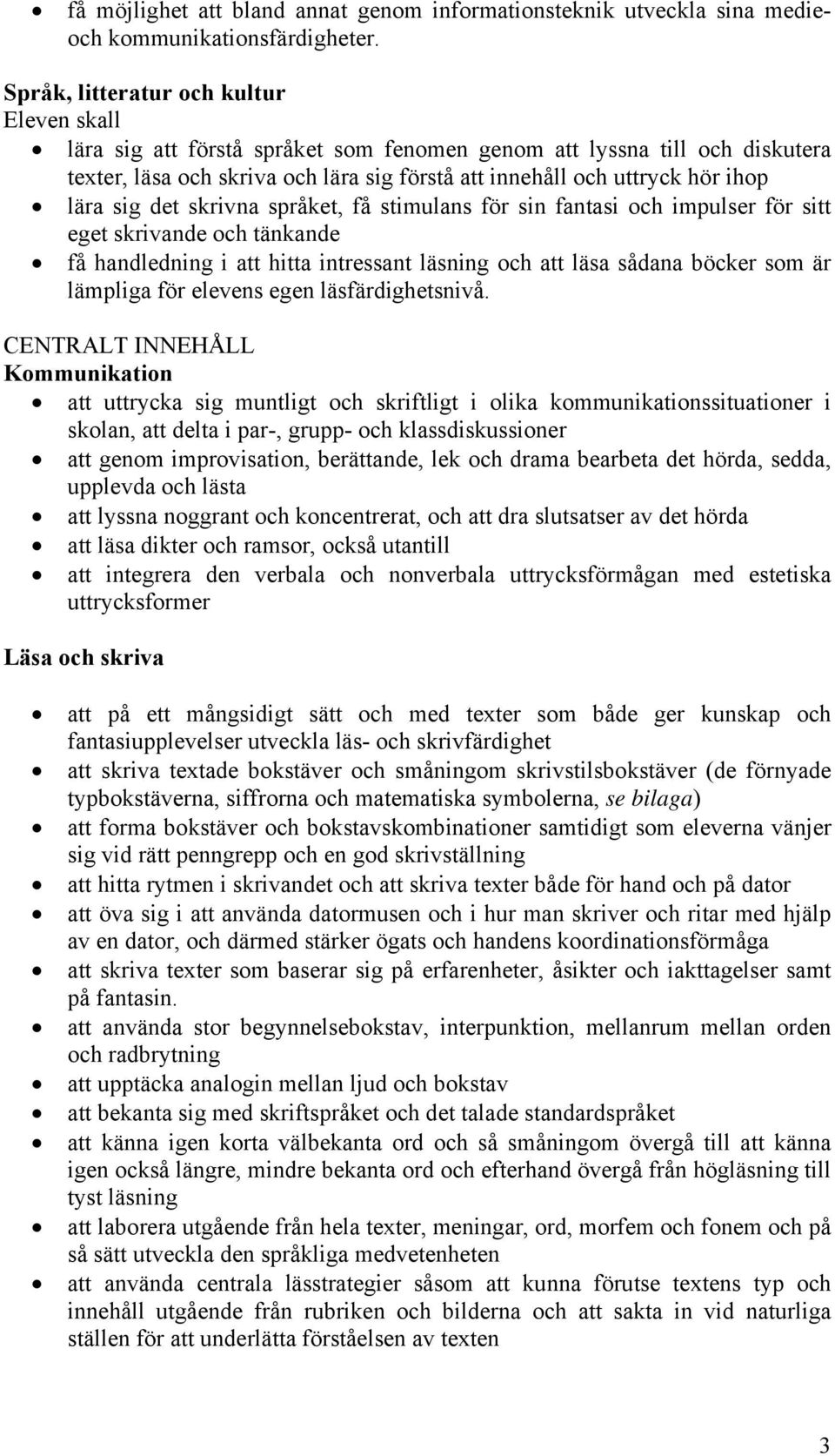 lära sig det skrivna språket, få stimulans för sin fantasi och impulser för sitt eget skrivande och tänkande få handledning i att hitta intressant läsning och att läsa sådana böcker som är lämpliga