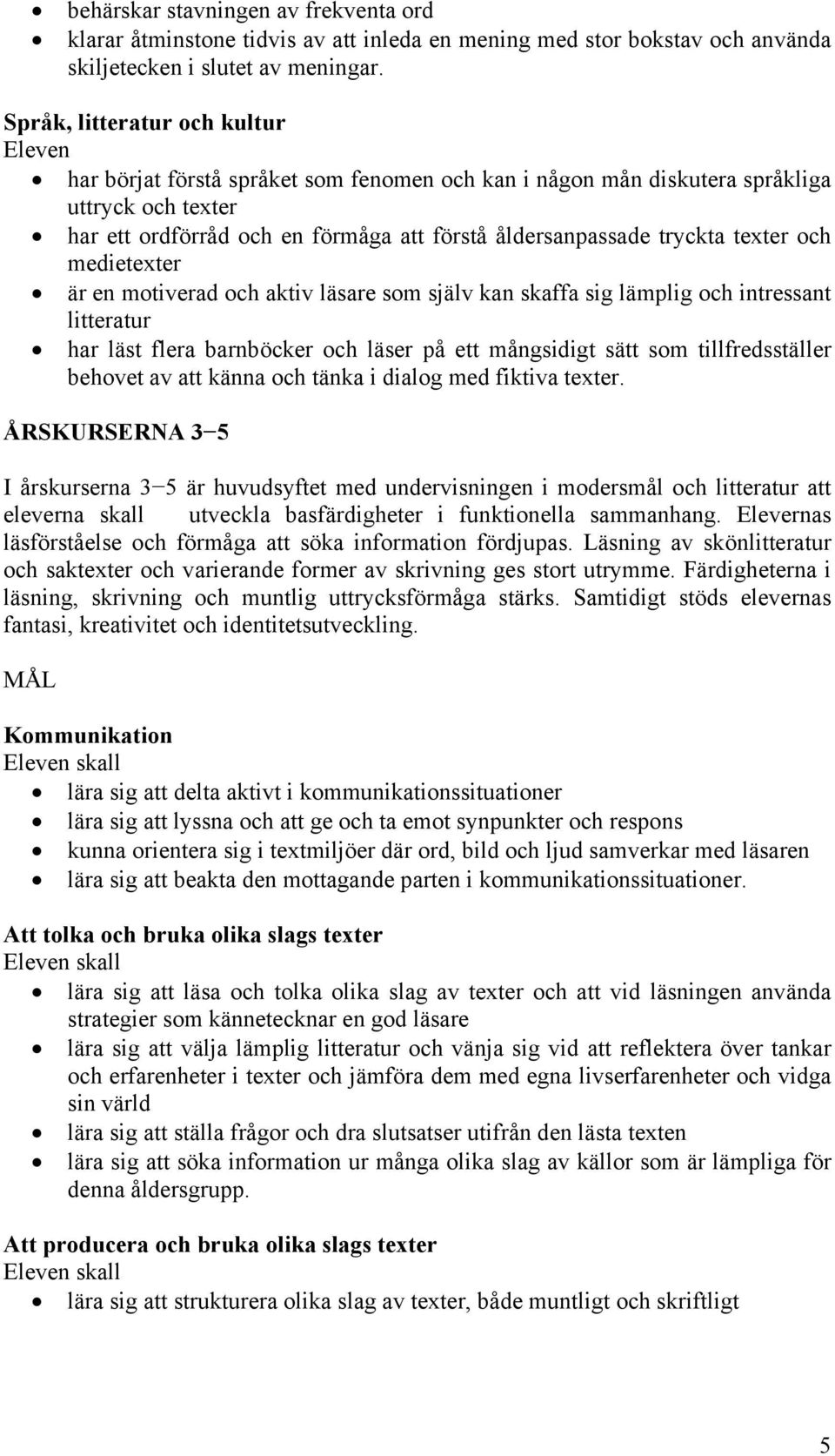 tryckta texter och medietexter är en motiverad och aktiv läsare som själv kan skaffa sig lämplig och intressant litteratur har läst flera barnböcker och läser på ett mångsidigt sätt som