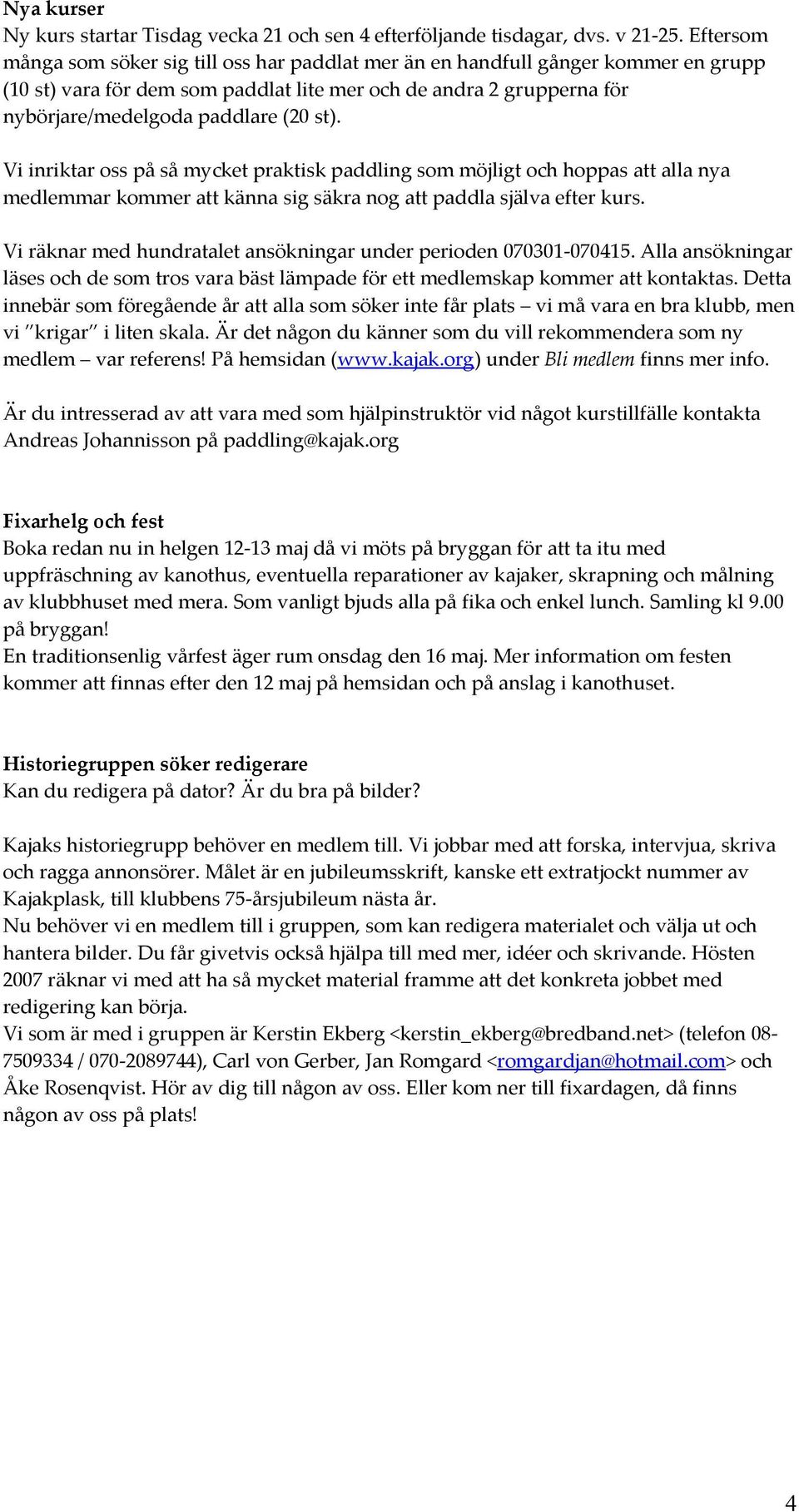 Vi inriktar oss på så mycket praktisk paddling som möjligt och hoppas att alla nya medlemmar kommer att känna sig säkra nog att paddla själva efter kurs.