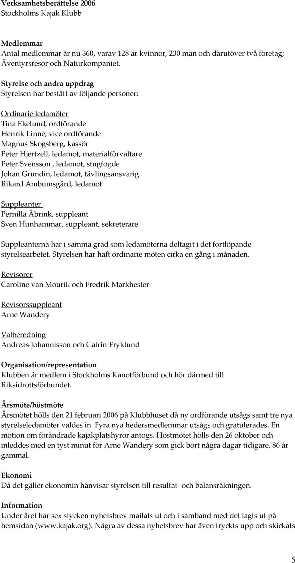 materialförvaltare Peter Svensson, ledamot, stugfogde Johan Grundin, ledamot, tävlingsansvarig Rikard Ambumsgård, ledamot Suppleanter Pernilla Åbrink, suppleant Sven Hunhammar, suppleant, sekreterare