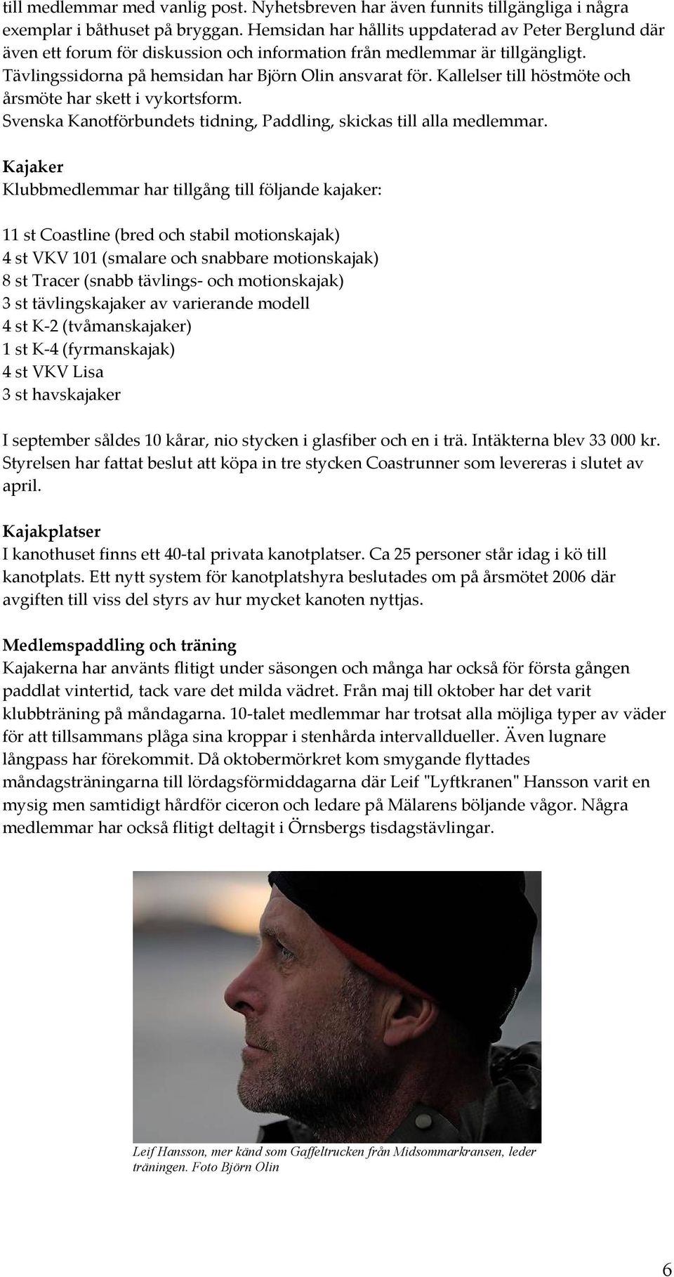 Kallelser till höstmöte och årsmöte har skett i vykortsform. Svenska Kanotförbundets tidning, Paddling, skickas till alla medlemmar.