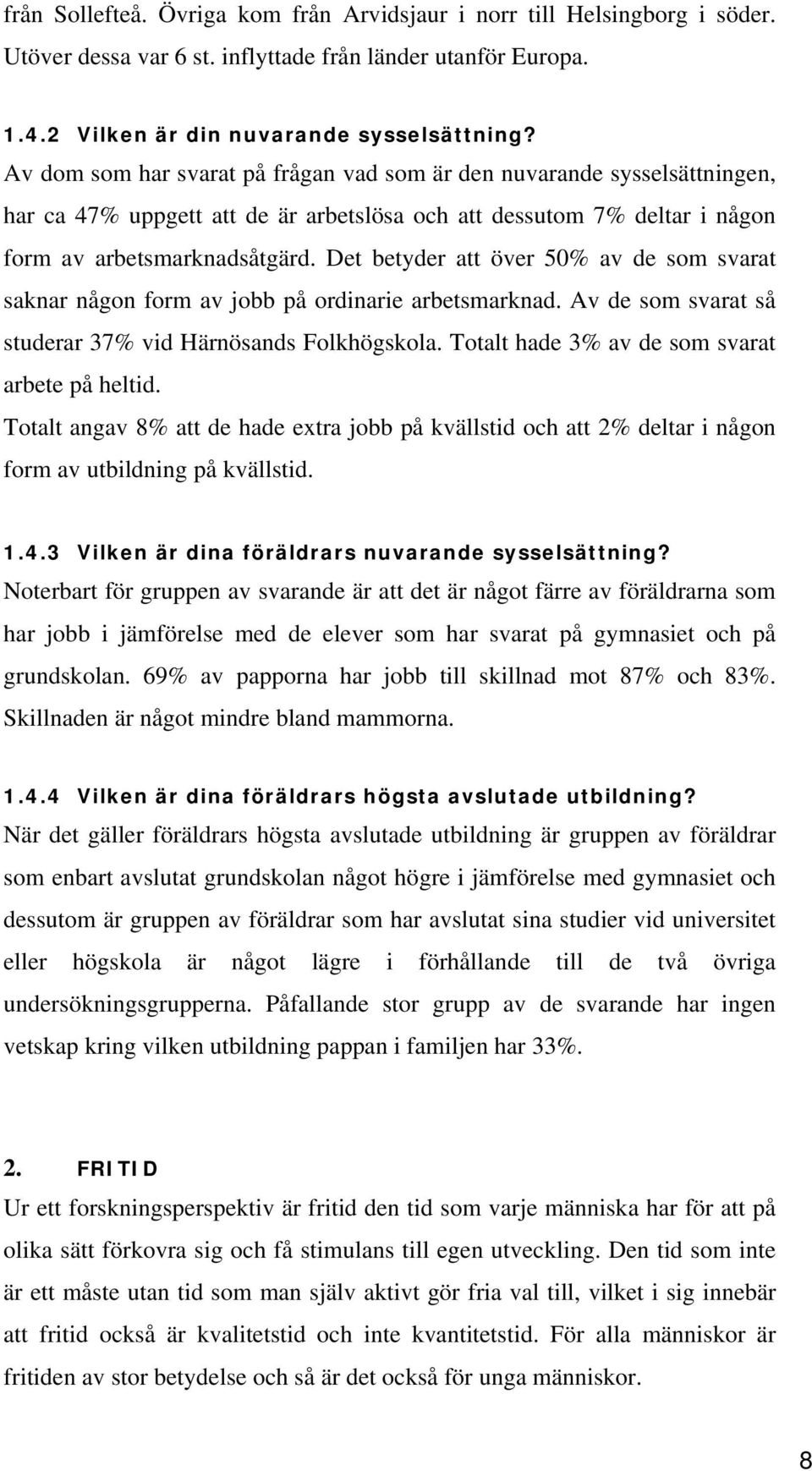 Det betyder att över 50% av de som svarat saknar någon form av jobb på ordinarie arbetsmarknad. Av de som svarat så studerar 37% vid Härnösands Folkhögskola.