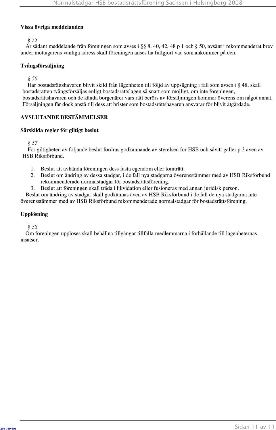 Tvångsförsäljning 56 Har bostadsrättshavaren blivit skild från lägenheten till följd av uppsägning i fall som avses i 48, skall bostadsrätten tvångsförsäljas enligt bostadsrättslagen så snart som