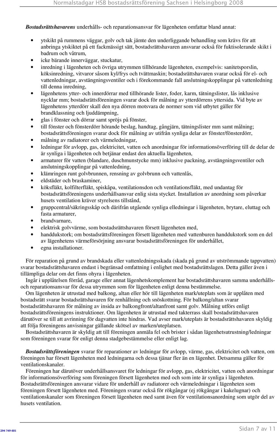 tillhörande lägenheten, exempelvis: sanitetsporslin, köksinredning, vitvaror såsom kyl/frys och tvättmaskin; bostadsrättshavaren svarar också för el- och vattenledningar, avstängningsventiler och i