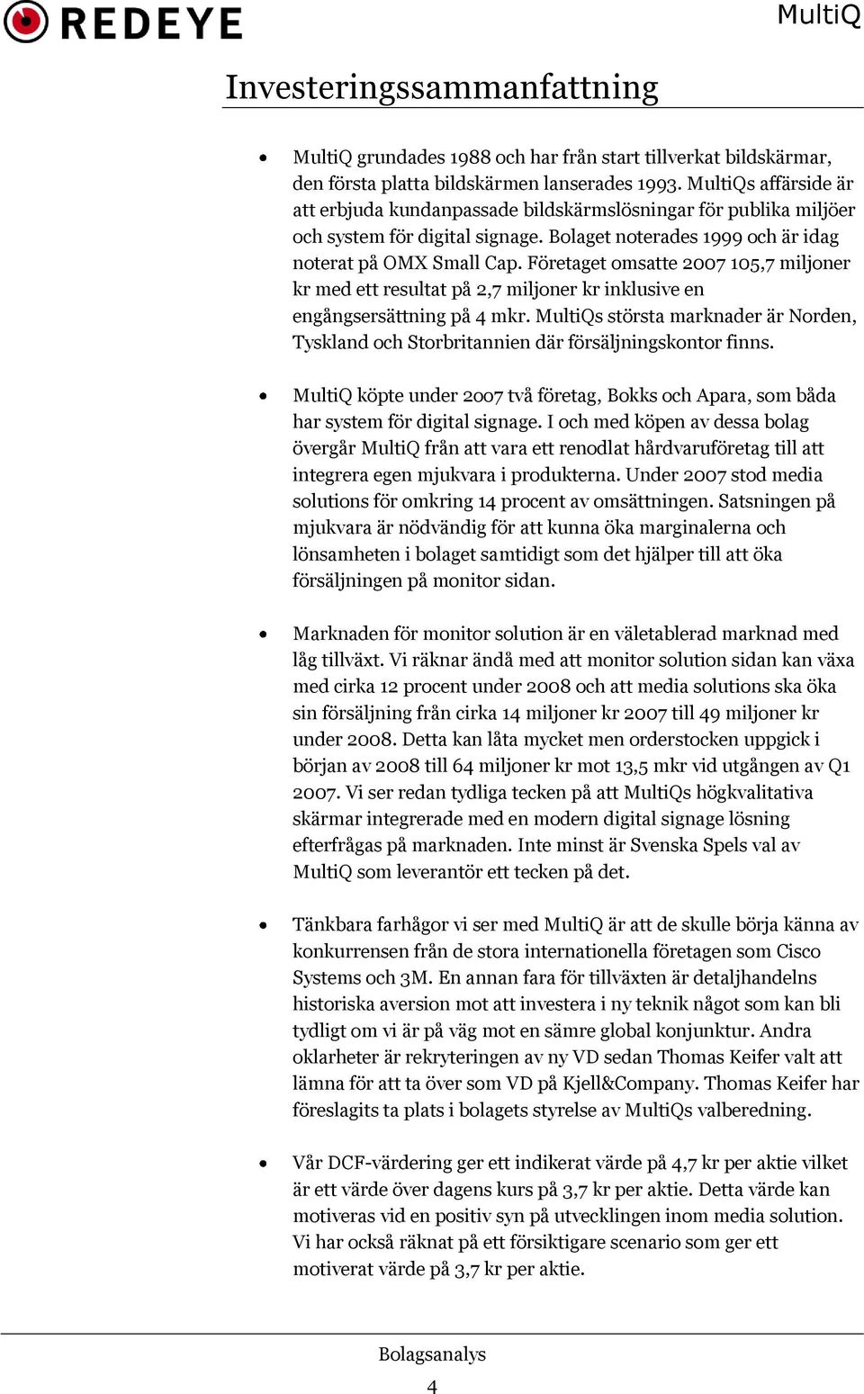 Företaget omsatte 2007 105,7 miljoner kr med ett resultat på 2,7 miljoner kr inklusive en engångsersättning på 4 mkr.