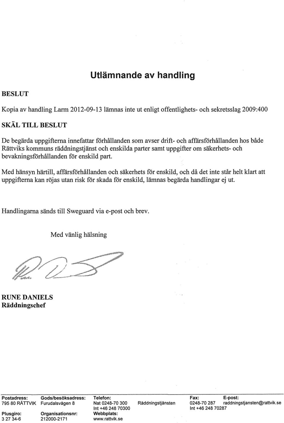 Med hänsyn härtill, affärsförhållanden och säkerhets för enskild, och då det inte står helt klart att uppgifterna kan röjas utan risk för skada för enskild, lämnas begärda handlingar ej ut.