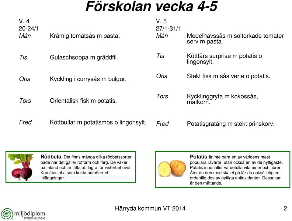 Det finns många olika rödbetssorter både när det gäller rotform och färg. De växer på friland och är lätta att lagra för vinterbehovet. Kan ätas bl.a som kokta primörer el inläggningar.