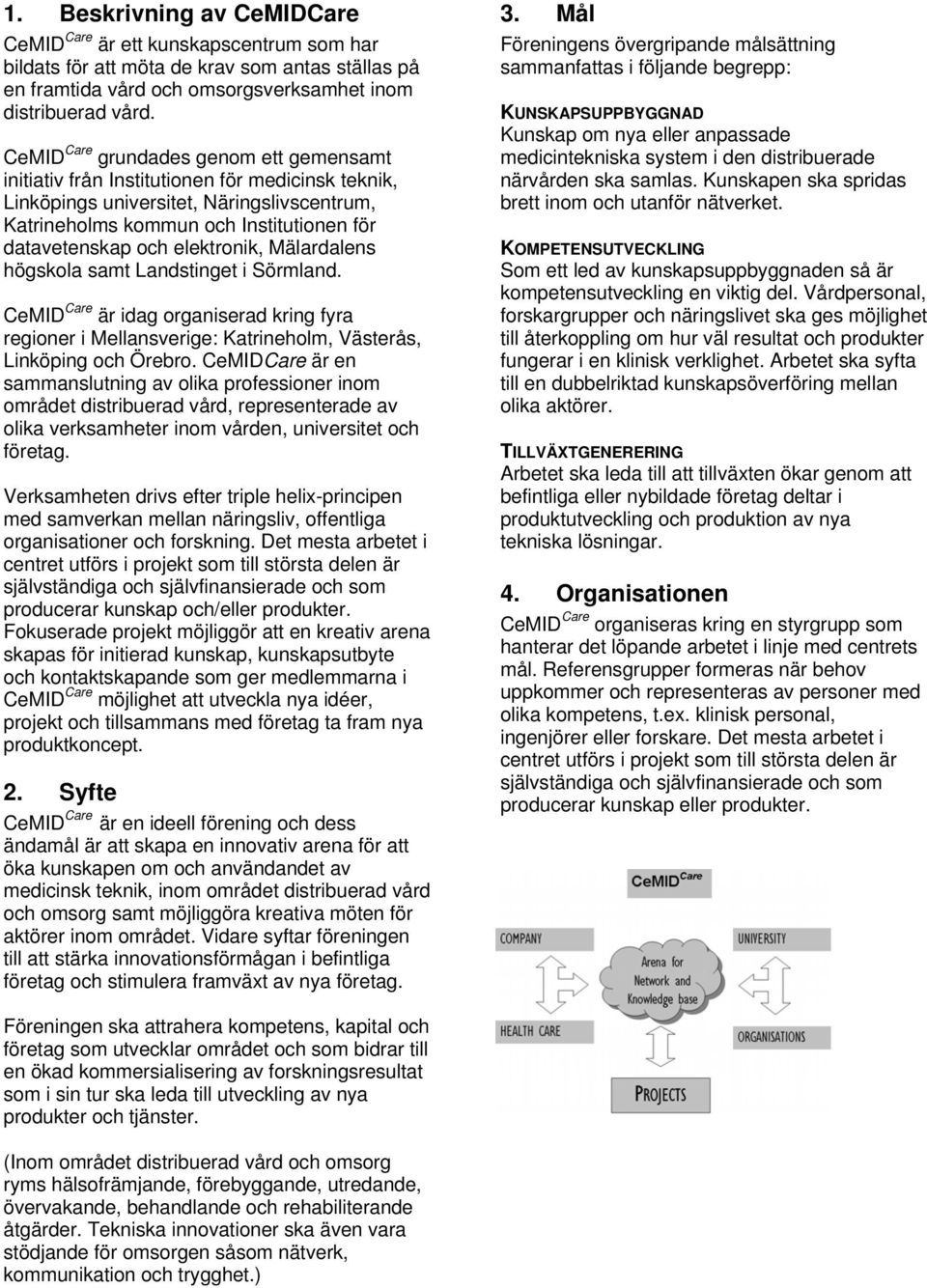 elektronik, Mälardalens högskola samt Landstinget i Sörmland. CeMID Care är idag organiserad kring fyra regioner i Mellansverige: Katrineholm, Västerås, Linköping och Örebro.