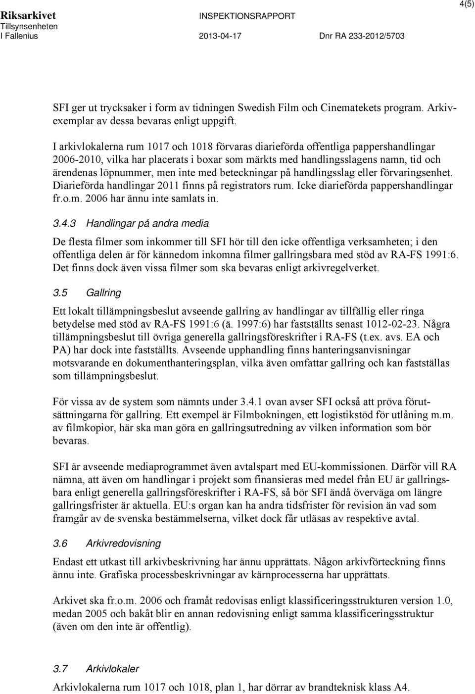 med beteckningar på handlingsslag eller förvaringsenhet. Diarieförda handlingar 2011 finns på registrators rum. Icke diarieförda pappershandlingar fr.o.m. 2006 har ännu inte samlats in. 3.4.