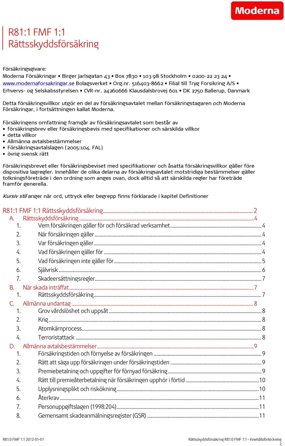 24260666 Klausdalsbrovej 601 DK 2750 Ballerup, Danmark Detta försäkringsvillkor utgör en del av försäkringsavtalet mellan försäkringstagaren och Moderna Försäkringar, i fortsättningen kallat Moderna.