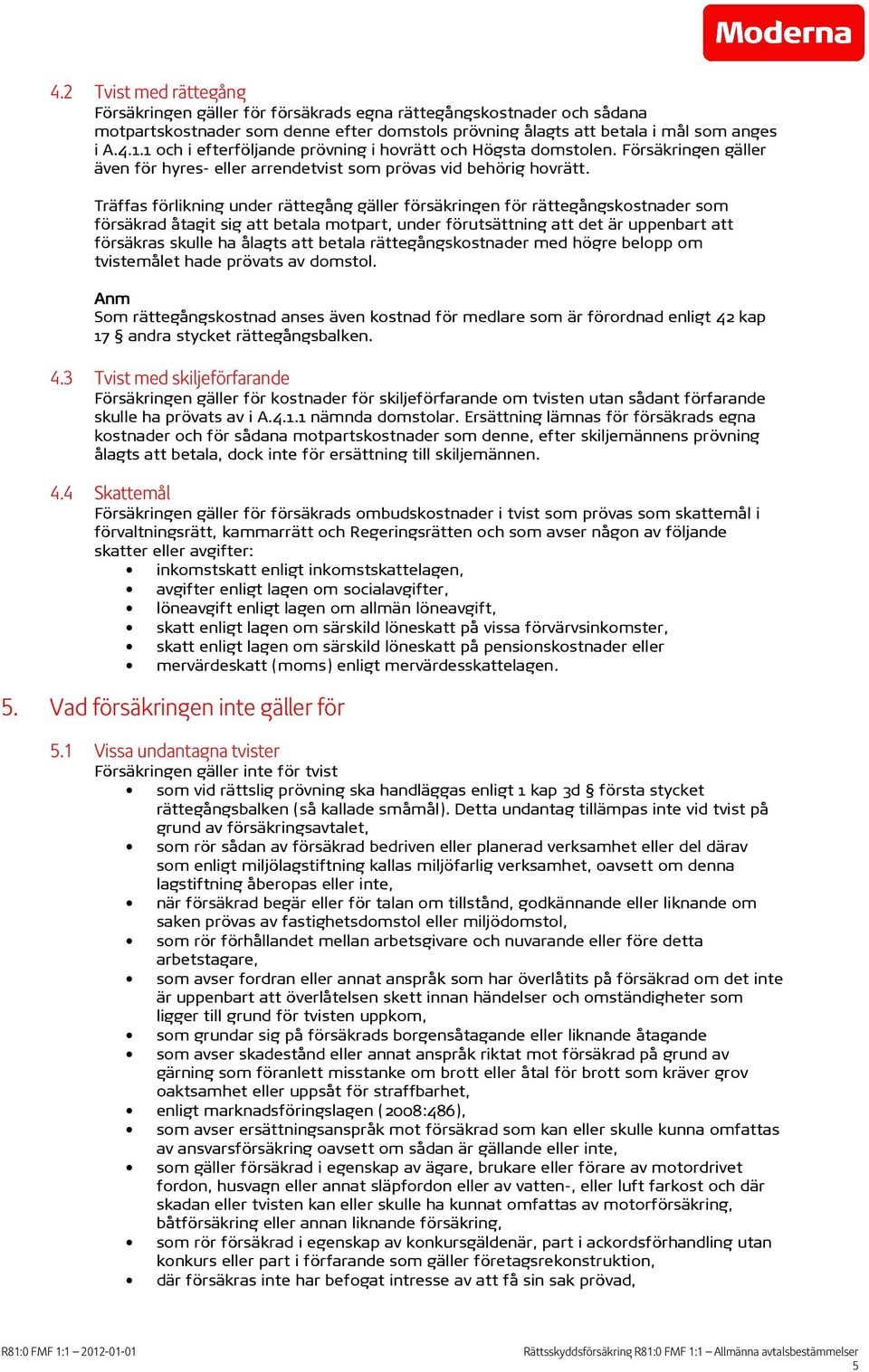 Träffas förlikning under rättegång gäller försäkringen för rättegångskostnader som försäkrad åtagit sig att betala motpart, under förutsättning att det är uppenbart att försäkras skulle ha ålagts att