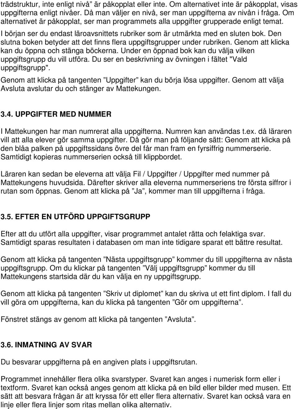 Den slutna boken betyder att det finns flera uppgiftsgrupper under rubriken. Genom att klicka kan du öppna och stänga böckerna. Under en öppnad bok kan du välja vilken uppgiftsgrupp du vill utföra.