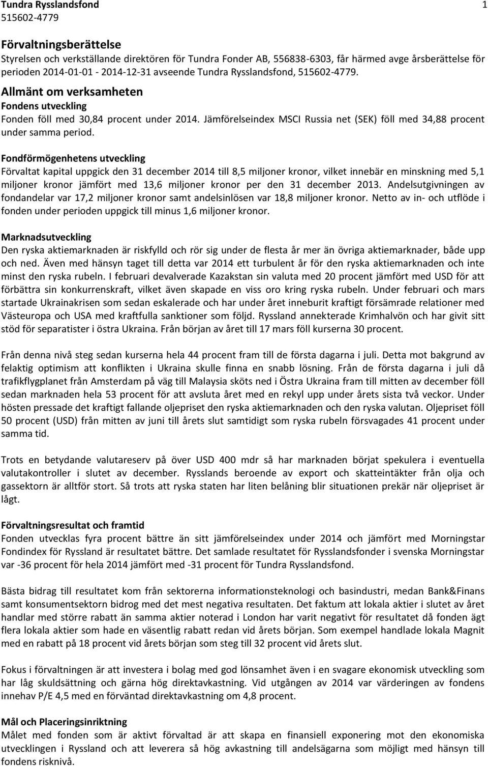 Fondförmögenhetens utveckling Förvaltat kapital uppgick den 31 december 2014 till 8,5 miljoner kronor, vilket innebär en minskning med 5,1 miljoner kronor jämfört med 13,6 miljoner kronor per den 31