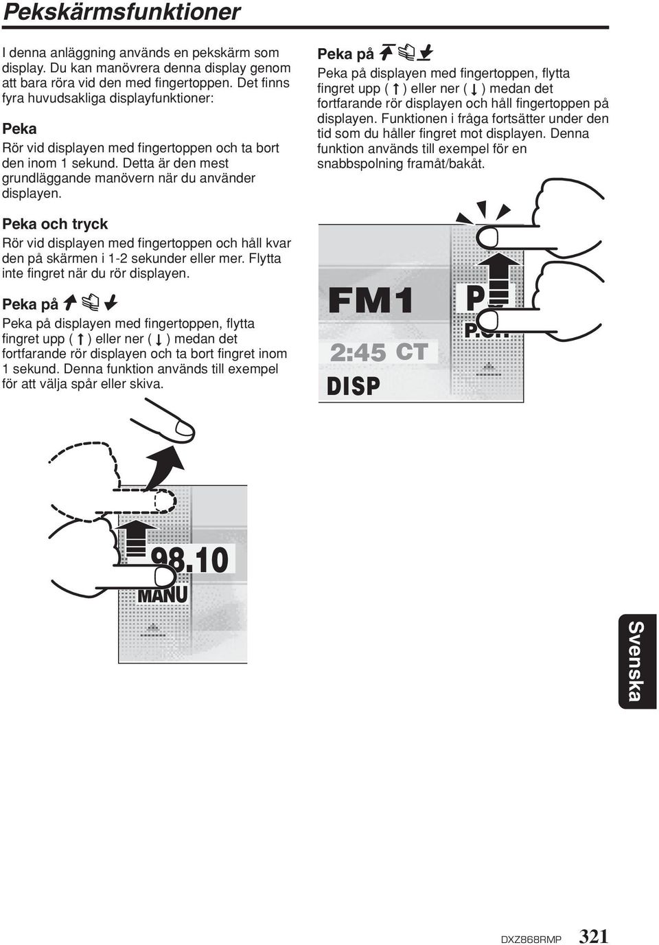 Peka på Peka på displayen med fingertoppen, flytta fingret upp ( ) eller ner ( ) medan det fortfarande rör displayen och håll fingertoppen på displayen.