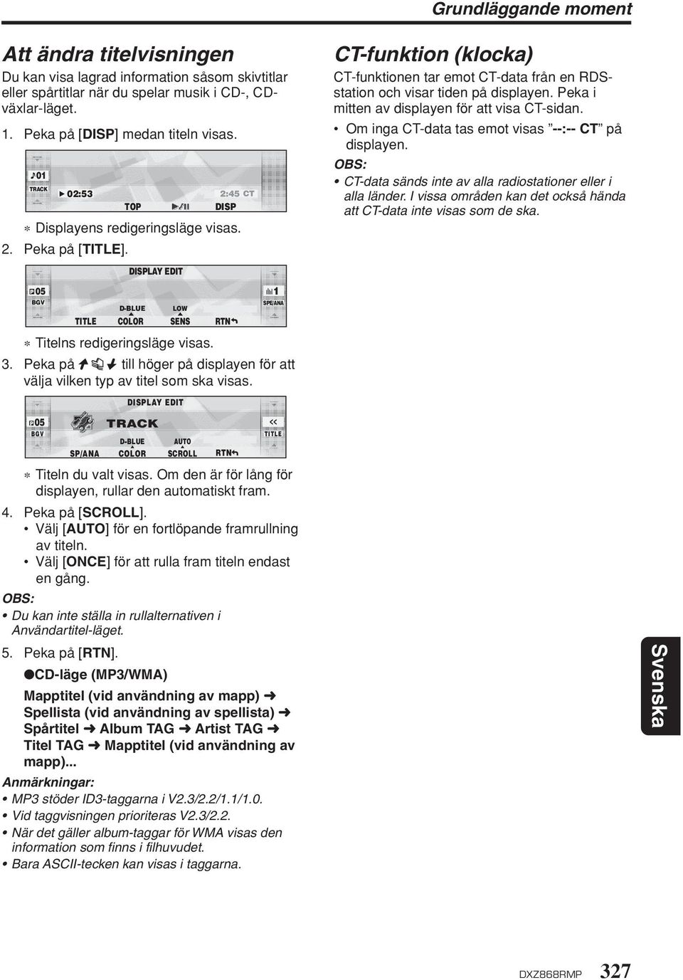 Peka på till höger på displayen för att välja vilken typ av titel som ska visas. 05 P BGV SP/ANA DISPLAY EDIT TRACK D-BLUE COLOR AUTO SCROLL << TITLE Titeln du valt visas.