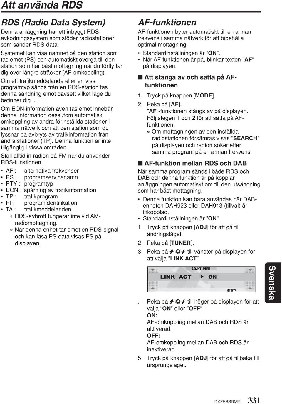 Om ett trafikmeddelande eller en viss programtyp sänds från en RDS-station tas denna sändning emot oavsett vilket läge du befinner dig i.