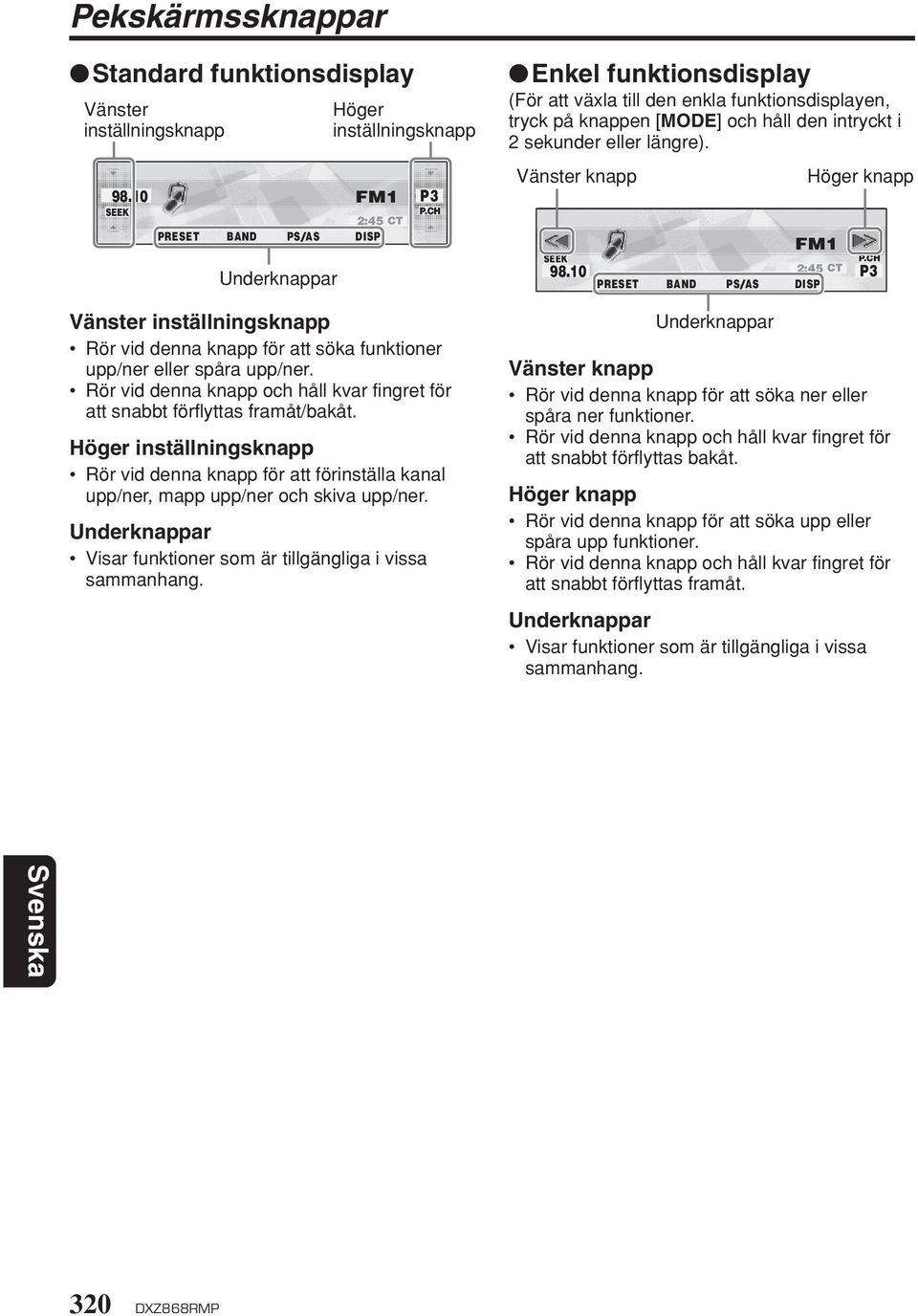 Höger inställningsknapp Rör vid denna knapp för att förinställa kanal upp/ner, mapp upp/ner och skiva upp/ner. Underknappar Visar funktioner som är tillgängliga i vissa sammanhang.