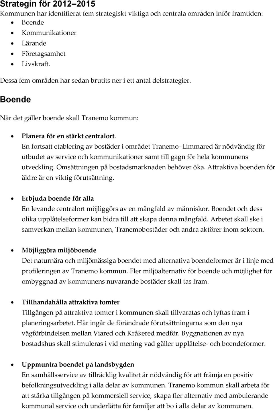 En fortsatt etablering av bostäder i området Tranemo Limmared är nödvändig för utbudet av service och kommunikationer samt till gagn för hela kommunens utveckling.