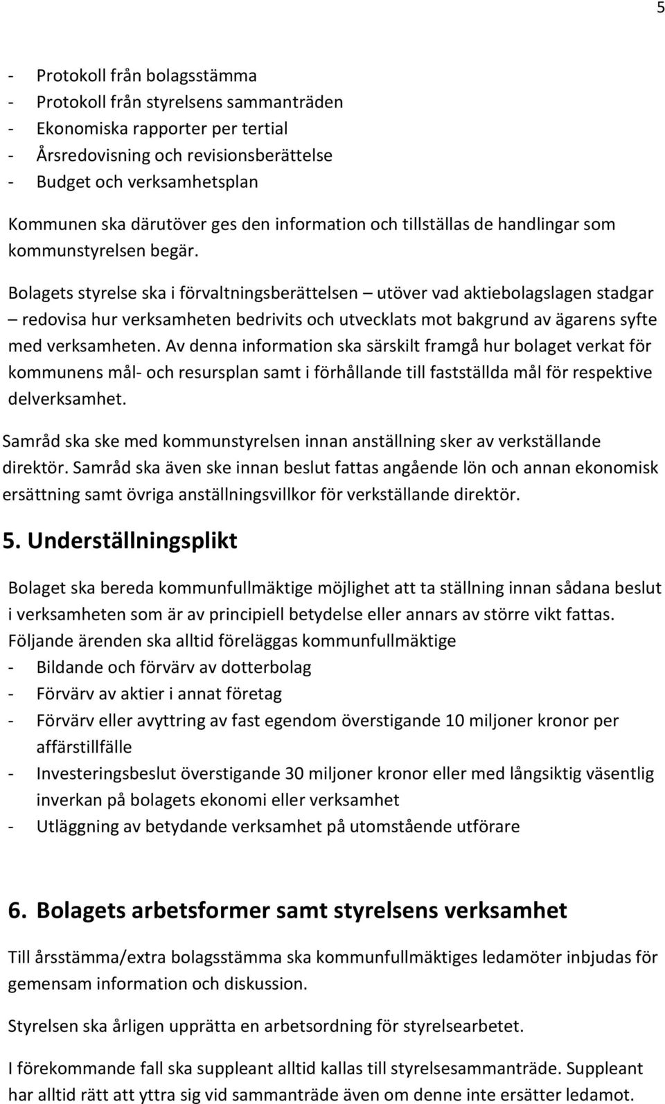 Bolagets styrelse ska i förvaltningsberättelsen utöver vad aktiebolagslagen stadgar redovisa hur verksamheten bedrivits och utvecklats mot bakgrund av ägarens syfte med verksamheten.