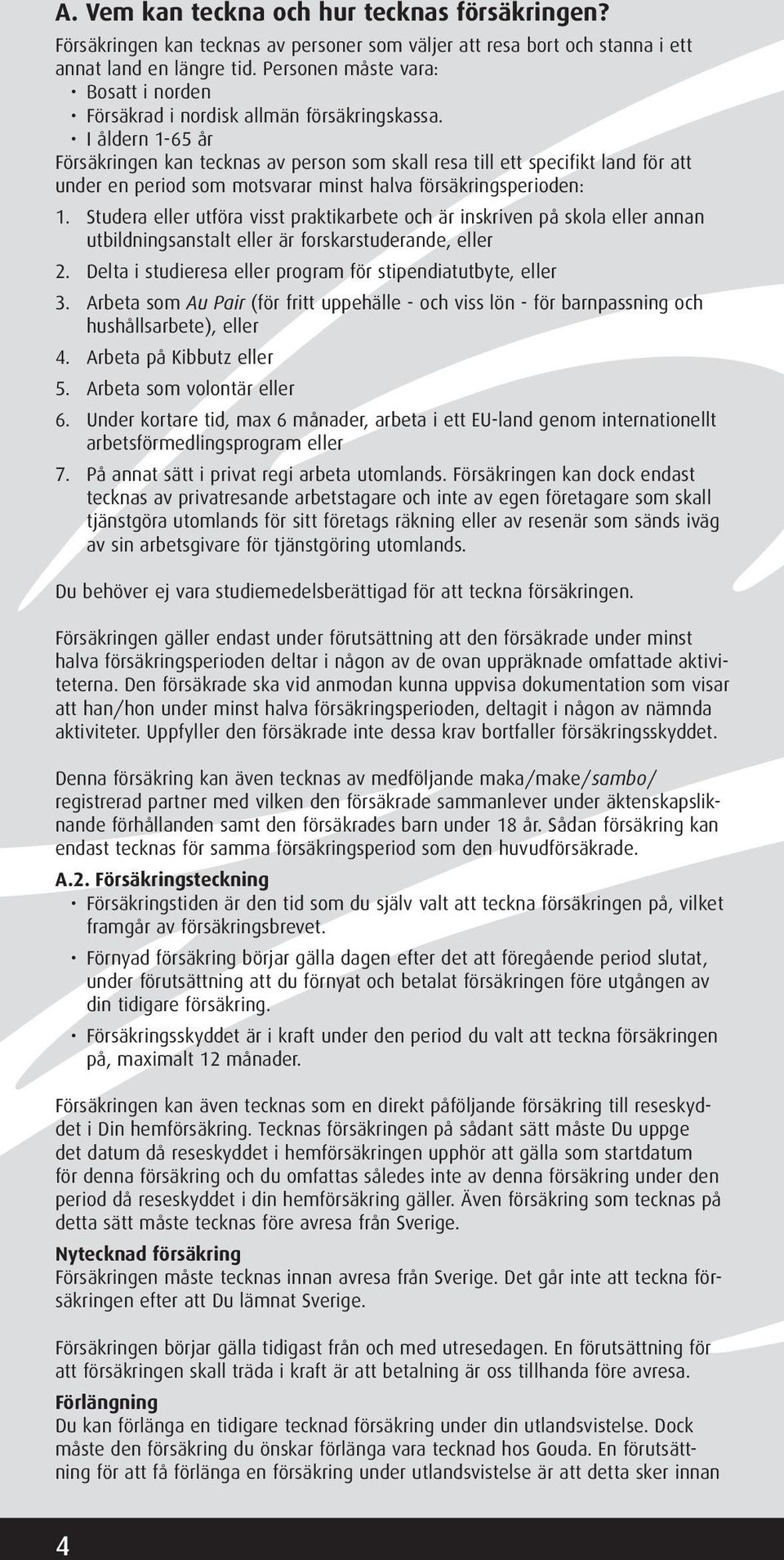 I åldern 1-65 år Försäkringen kan tecknas av person som skall resa till ett specifikt land för att under en period som motsvarar minst halva försäkringsperioden: 1.