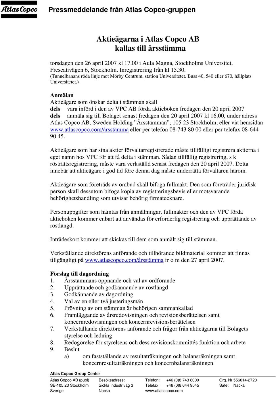 ) Anmälan Aktieägare som önskar delta i stämman skall dels vara införd i den av VPC AB förda aktieboken fredagen den 20 april 2007 dels anmäla sig till Bolaget senast fredagen den 20 april 2007 kl 16.