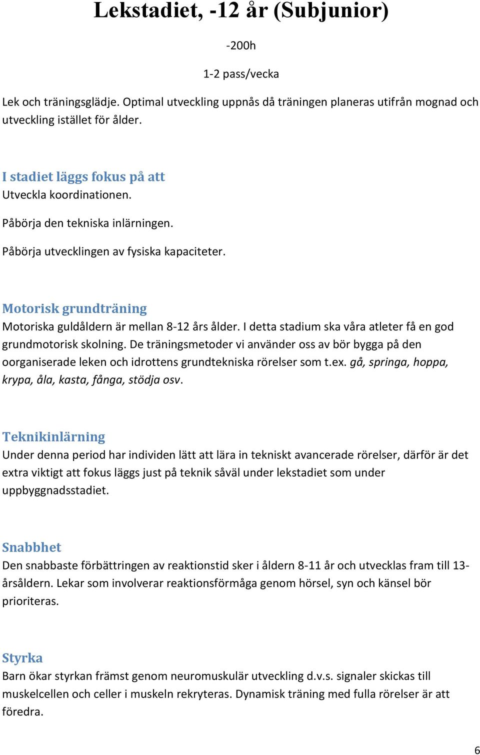 Motorisk grundträning Motoriska guldåldern är mellan 8-12 års ålder. I detta stadium ska våra atleter få en god grundmotorisk skolning.