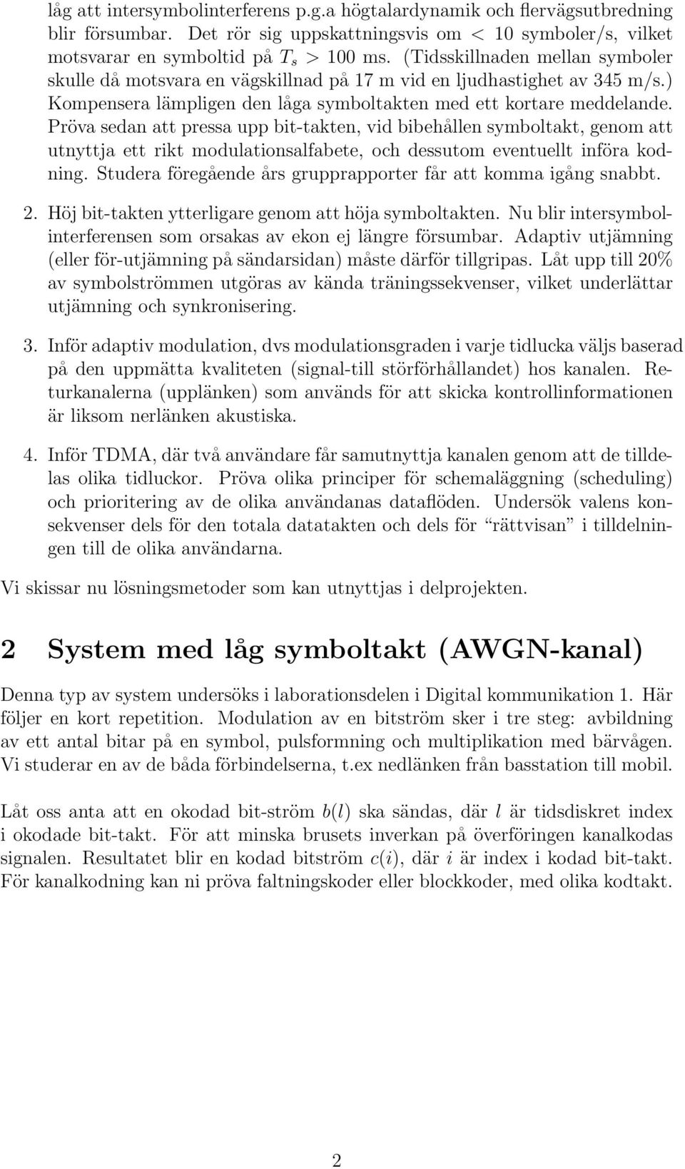 Pröva sedan att pressa upp bit-takten, vid bibehållen symboltakt, genom att utnyttja ett rikt modulationsalfabete, och dessutom eventuellt införa kodning.