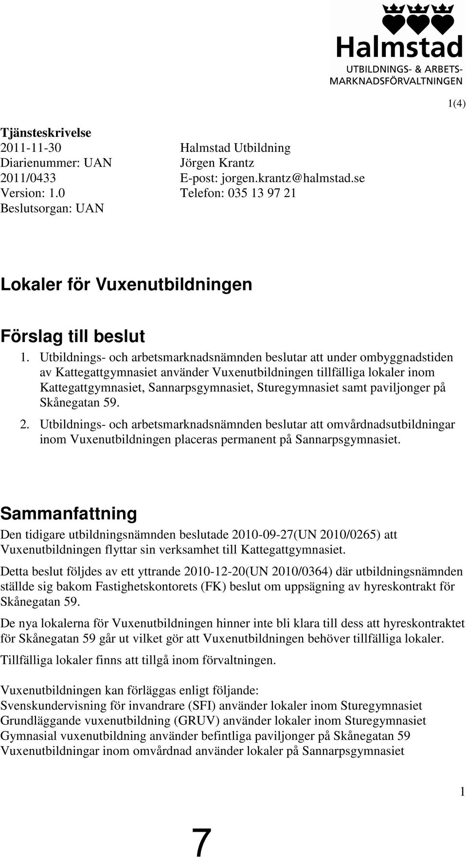 Utbildnings- och arbetsmarknadsnämnden beslutar att under ombyggnadstiden av Kattegattgymnasiet använder Vuxenutbildningen tillfälliga lokaler inom Kattegattgymnasiet, Sannarpsgymnasiet,