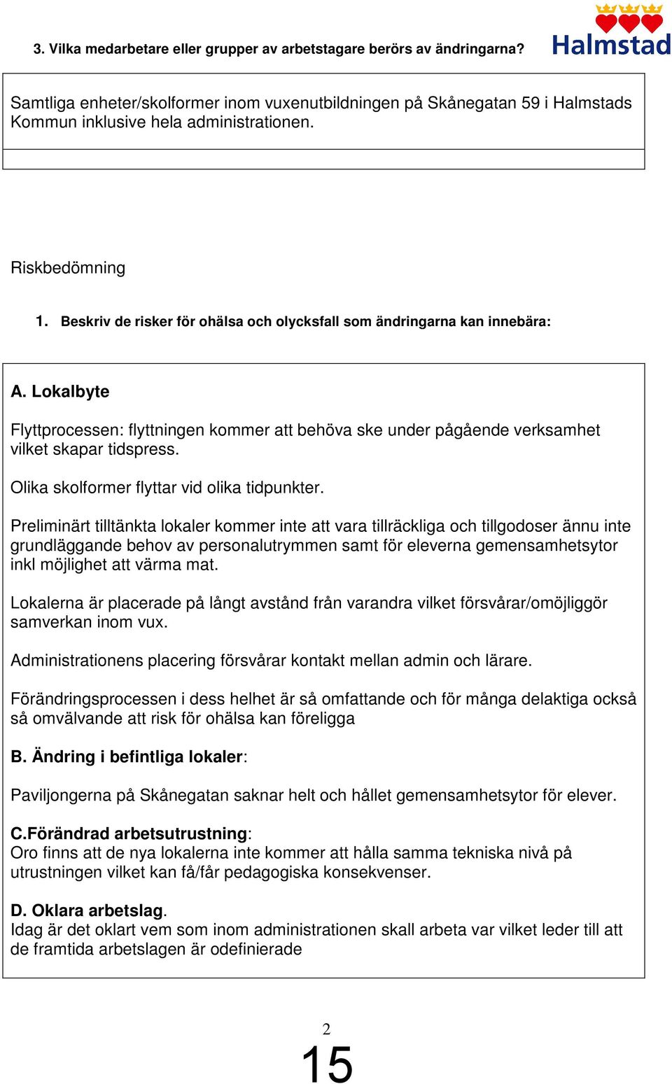 Lokalbyte Flyttprocessen: flyttningen kommer att behöva ske under pågående verksamhet vilket skapar tidspress. Olika skolformer flyttar vid olika tidpunkter.