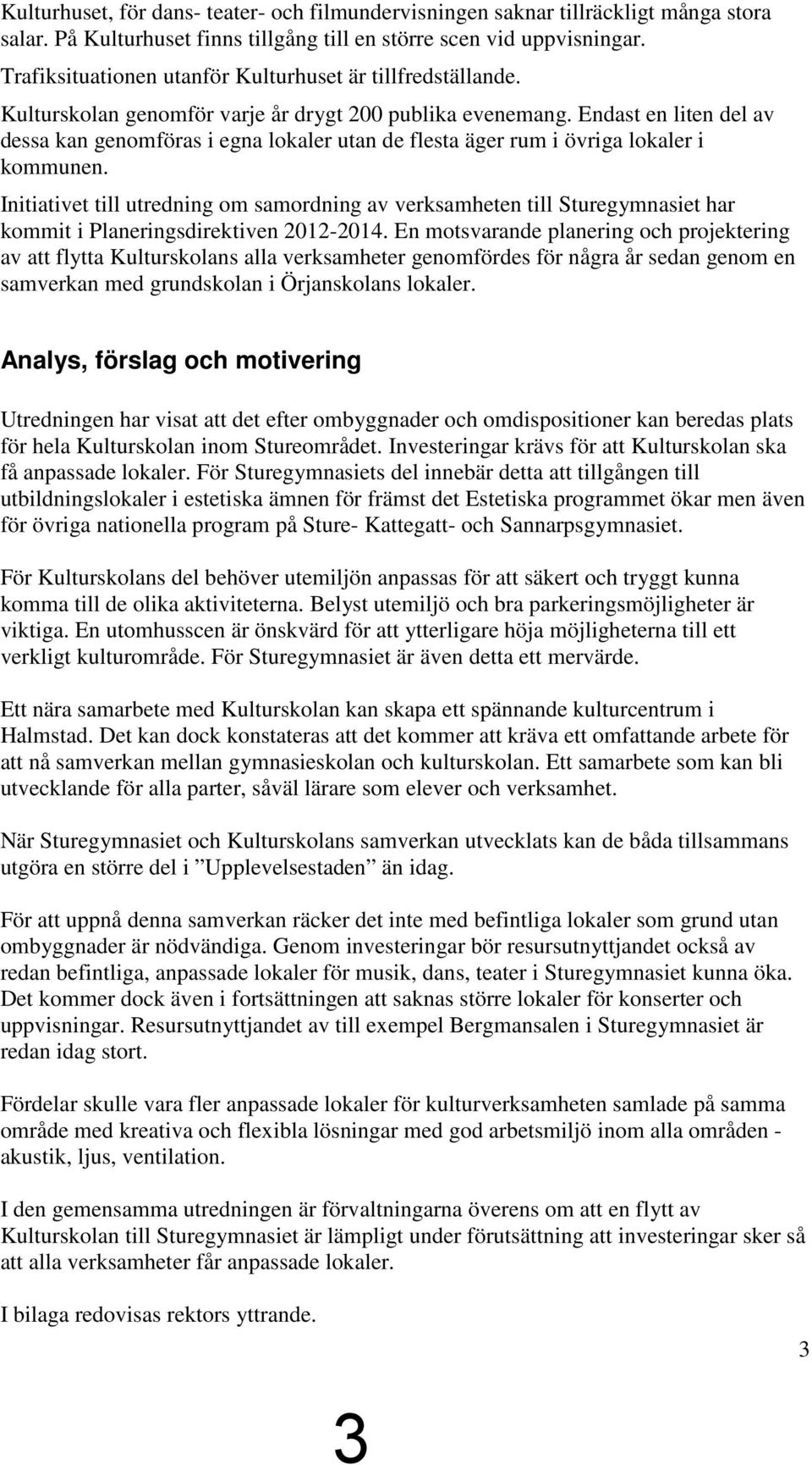 Endast en liten del av dessa kan genomföras i egna lokaler utan de flesta äger rum i övriga lokaler i kommunen.