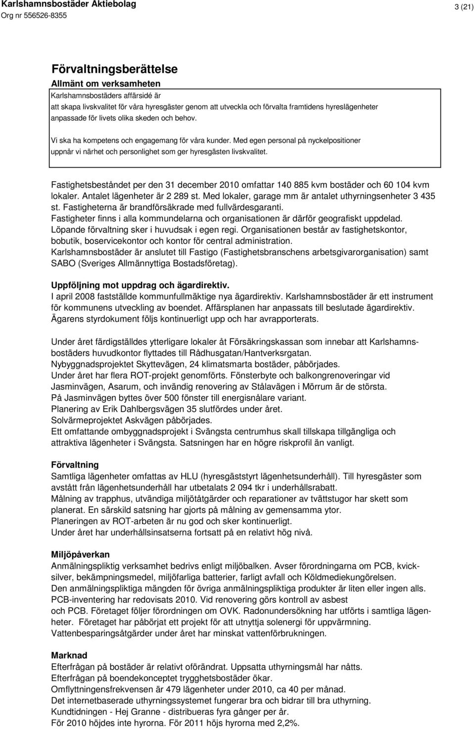 Fastighetsbeståndet per den 31 december 2010 omfattar 140 885 kvm bostäder och 60 104 kvm lokaler. Antalet lägenheter är 2 289 st. Med lokaler, garage mm är antalet uthyrningsenheter 3 435 st.