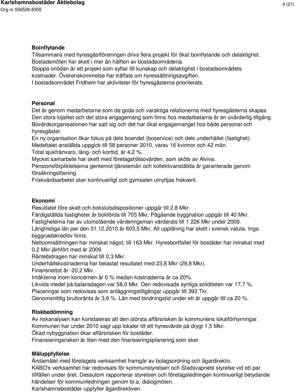 I bostadsområdet Fridhem har aktiviteter för hyresgästerna prioriterats. Personal Det är genom medarbetarna som de goda och varaktiga relationerna med hyresgästerna skapas.