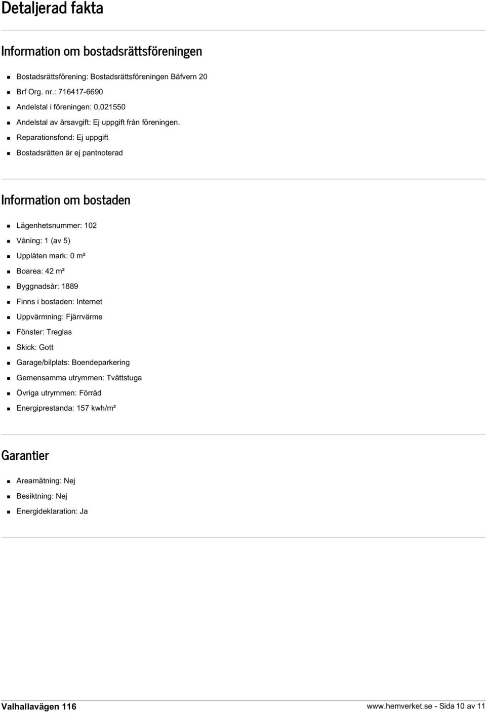 Reparationsfond: Ej uppgift Bostadsrätten är ej pantnoterad Information om bostaden Lägenhetsnummer: 102 Våning: 1 (av 5) Upplåten mark: 0 m² Boarea: 42 m² Byggnadsår: