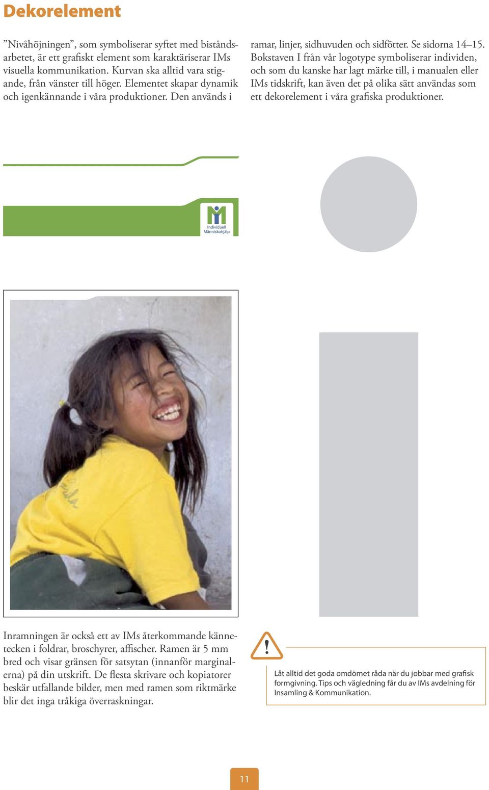 Bokstaven I från vår logotype symboliserar individen, och som du kanske har lagt märke till, i manualen eller IMs tidskrift, kan även det på olika sätt användas som ett dekorelement i våra grafiska