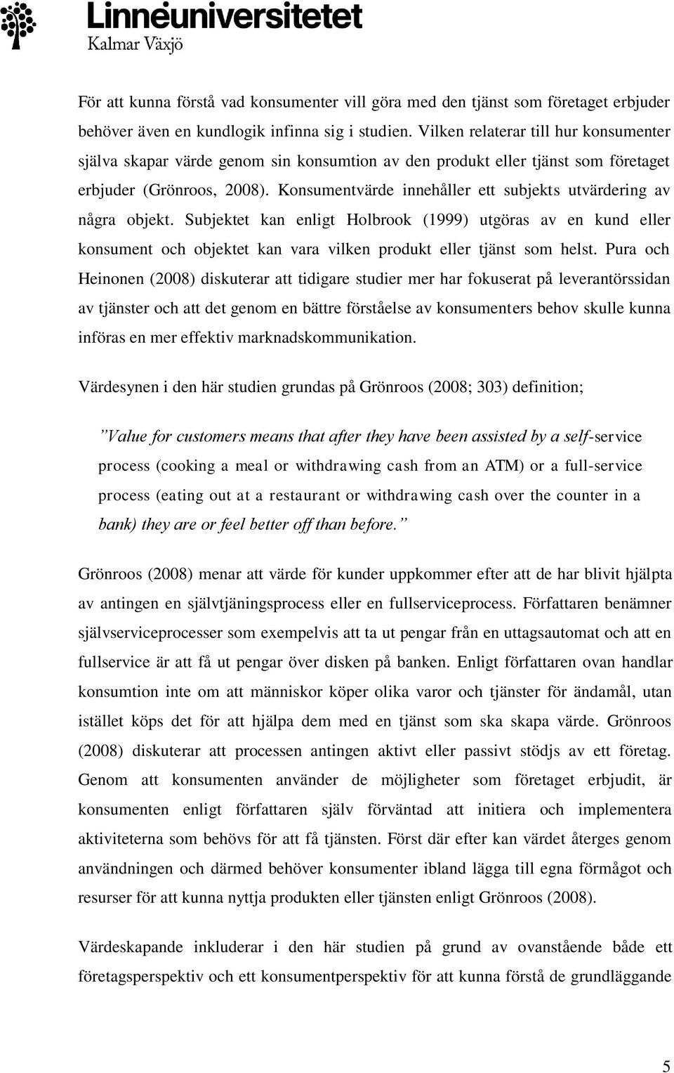 Konsumentvärde innehåller ett subjekts utvärdering av några objekt. Subjektet kan enligt Holbrook (1999) utgöras av en kund eller konsument och objektet kan vara vilken produkt eller tjänst som helst.