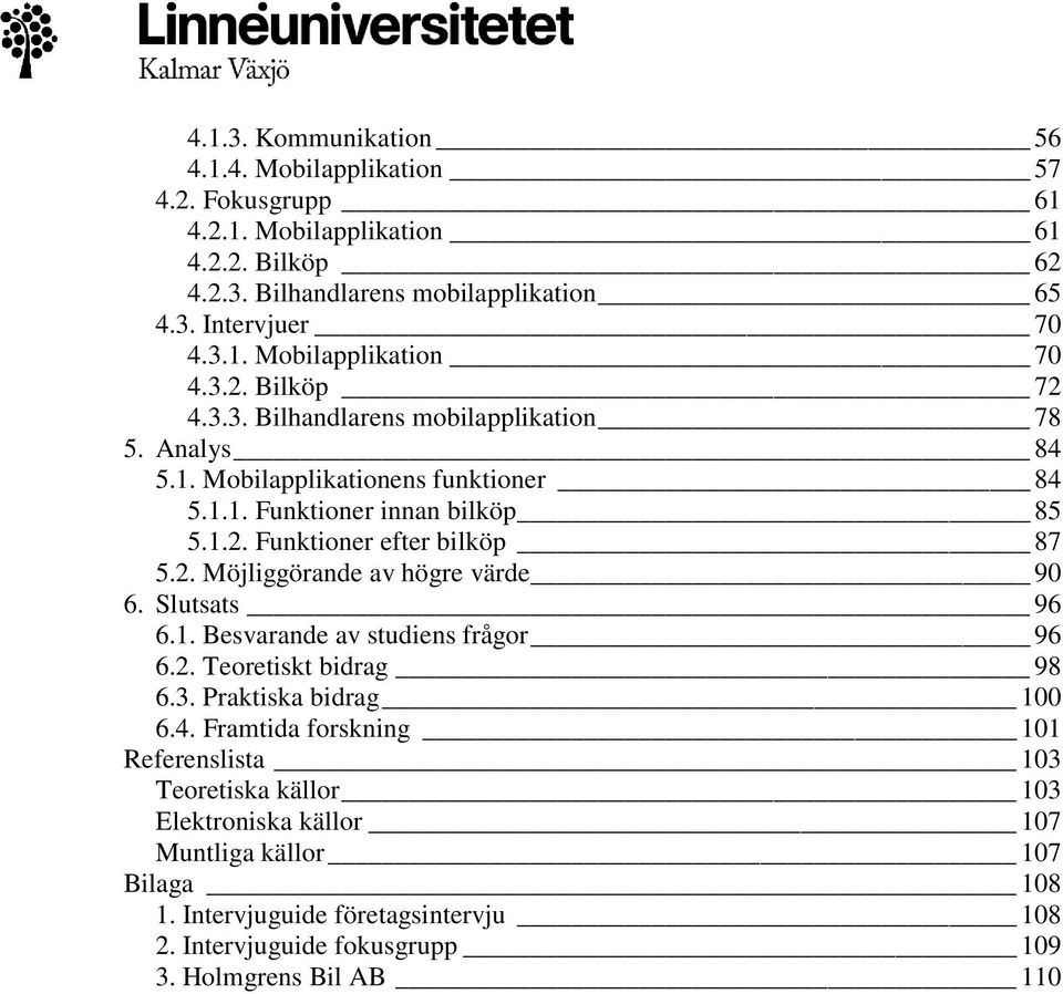 Slutsats 96 6.1. Besvarande av studiens frågor 96 6.2. Teoretiskt bidrag 98 6.3. Praktiska bidrag 100 6.4.