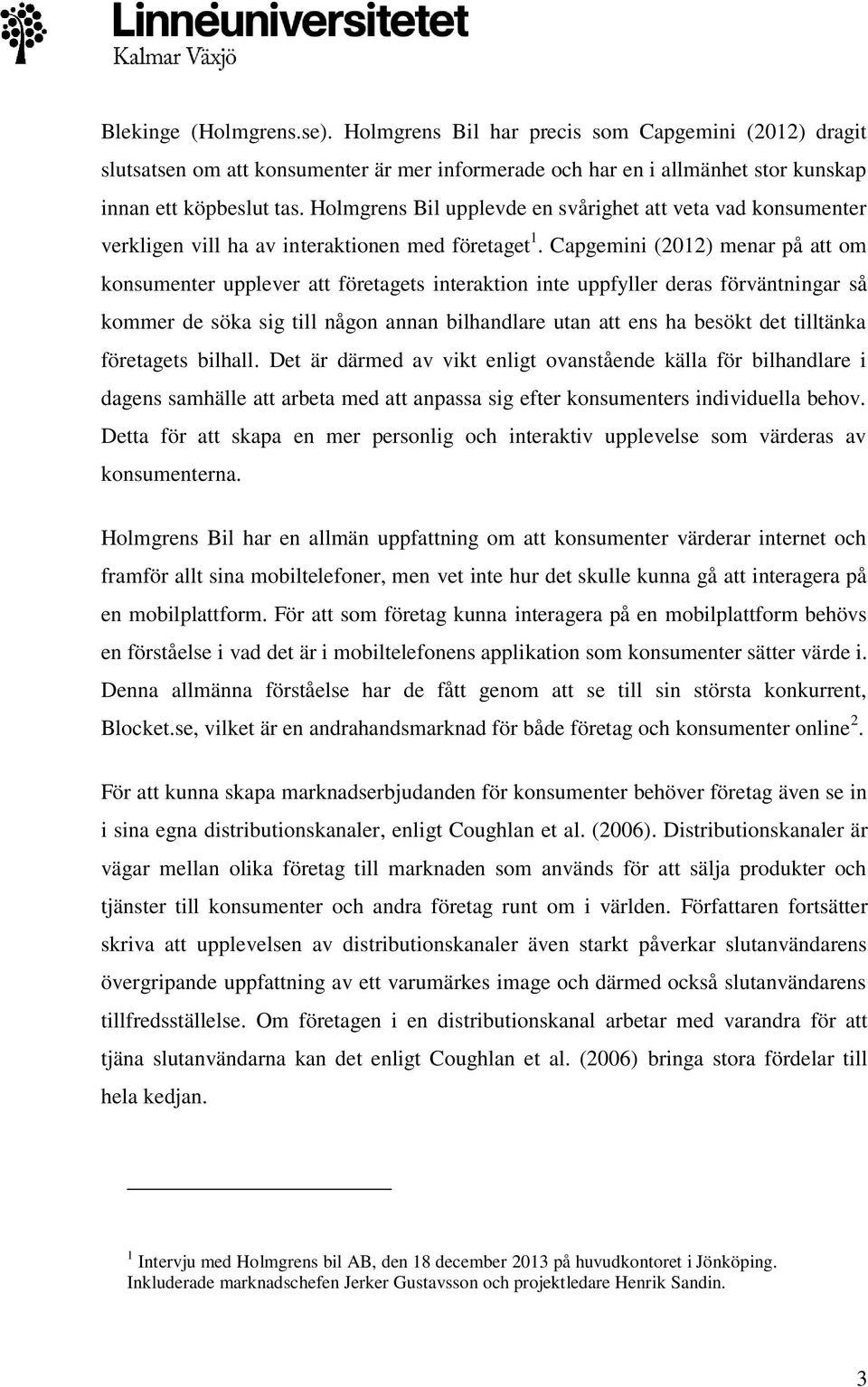 Capgemini (2012) menar på att om konsumenter upplever att företagets interaktion inte uppfyller deras förväntningar så kommer de söka sig till någon annan bilhandlare utan att ens ha besökt det