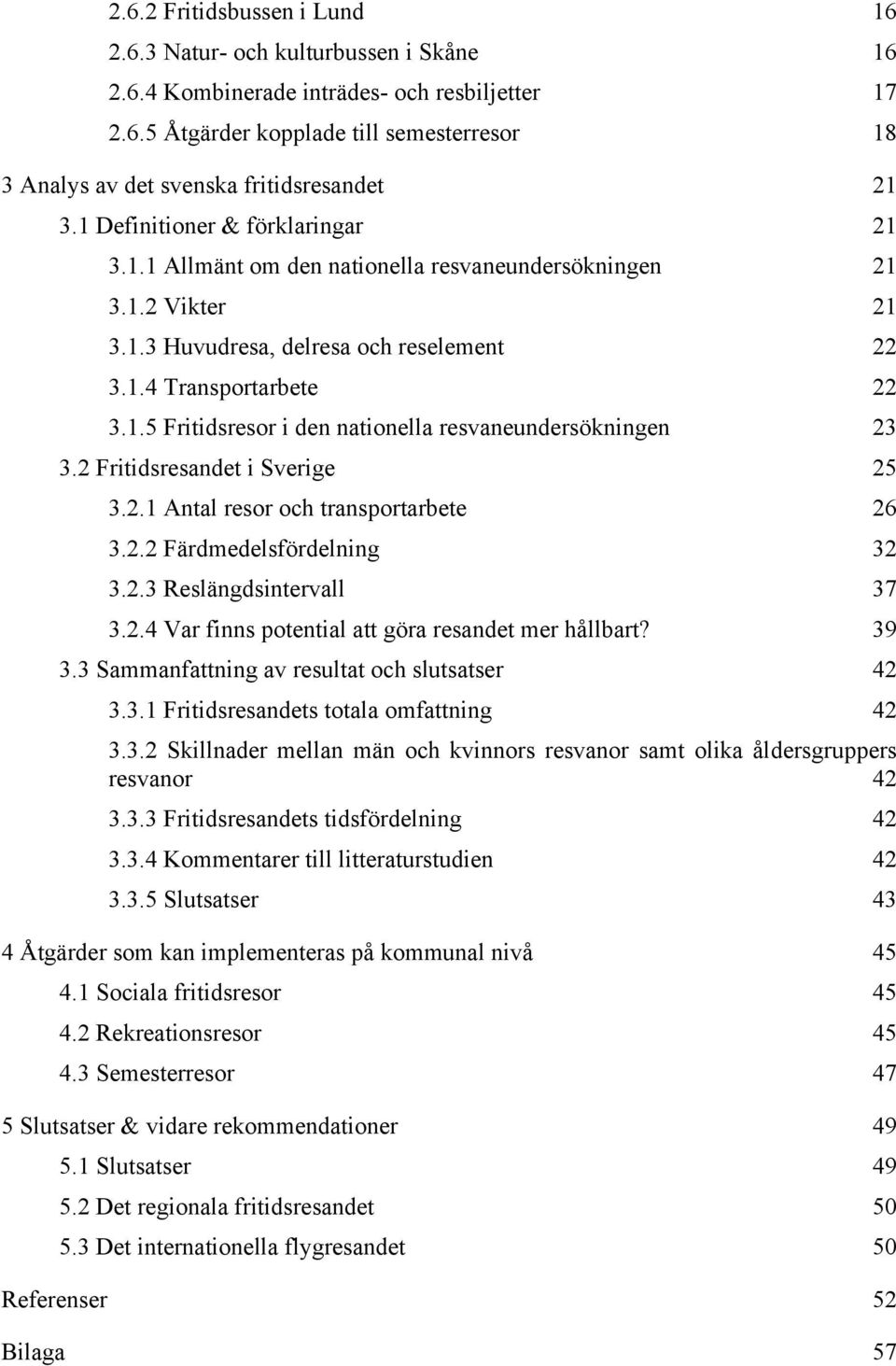 2 Fritidsresandet i Sverige 25 3.2.1 Antal resor och transportarbete 26 3.2.2 Färdmedelsfördelning 32 3.2.3 Reslängdsintervall 37 3.2.4 Var finns potential att göra resandet mer hållbart? 39 3.